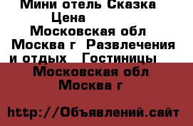 Мини-отель Сказка › Цена ­ 5 000 - Московская обл., Москва г. Развлечения и отдых » Гостиницы   . Московская обл.,Москва г.